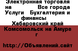 Электронная торговля на Sberbankm - Все города Услуги » Бухгалтерия и финансы   . Хабаровский край,Комсомольск-на-Амуре г.